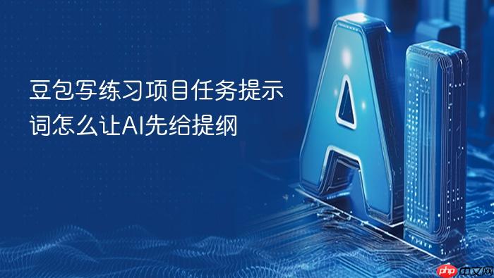 豆包写练习项目任务提示词怎么让ai先给提纲