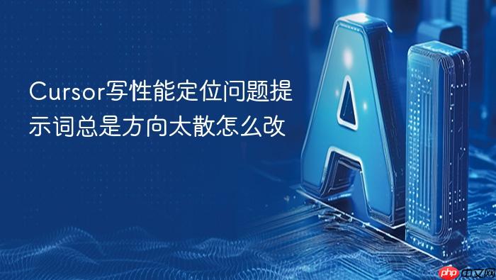 cursor写性能定位问题提示词总是方向太散怎么改