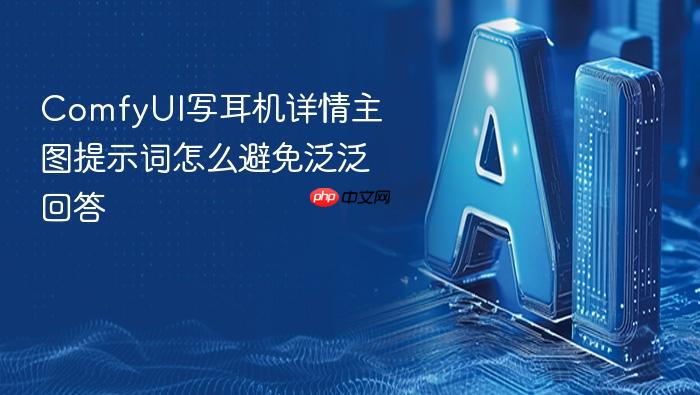 comfyui写耳机详情主图提示词怎么避免泛泛回答