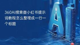 360AI搜索查小红书提示词教程怎么整理成一行一个标题