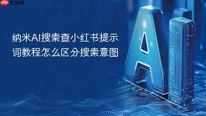 纳米ai搜索查小红书提示词教程怎么区分搜索意图