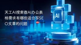 天工ai搜索查ai办公表格需求有哪些适合写seo文章的问题