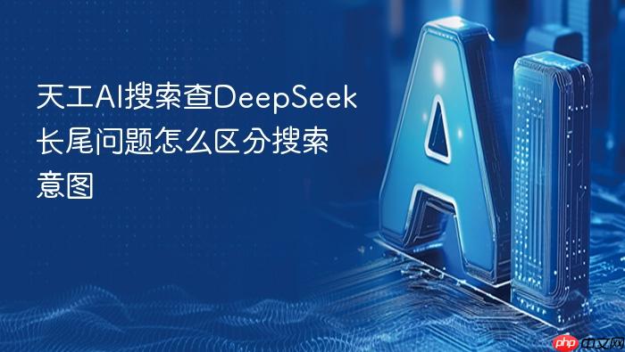 天工ai搜索查deepseek长尾问题怎么区分搜索意图