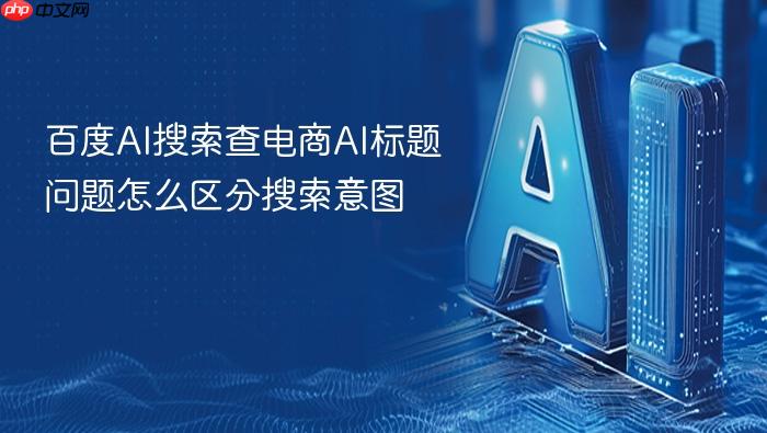 百度ai搜索查电商ai标题问题怎么区分搜索意图