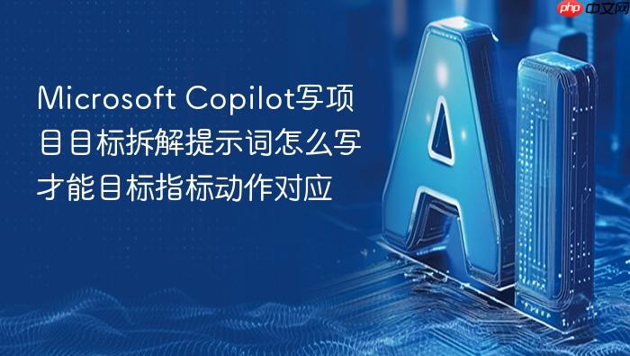 microsoft copilot写项目目标拆解提示词怎么写才能目标指标动作对应