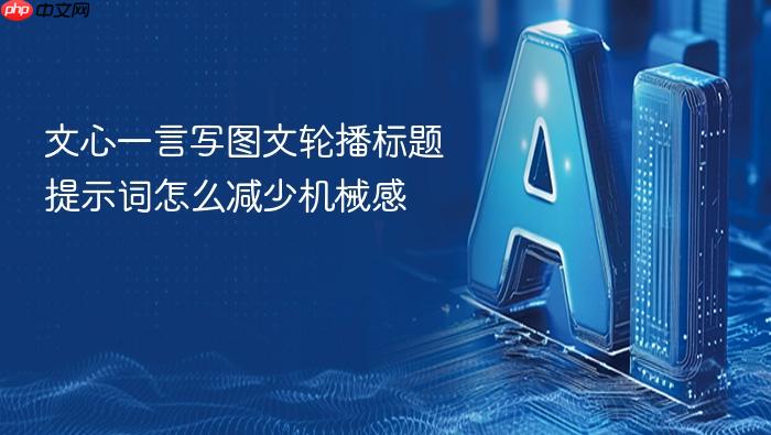 文心一言写图文轮播标题提示词怎么减少机械感