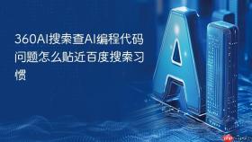 360AI搜索查AI编程代码问题怎么贴近百度搜索习惯