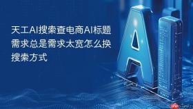 天工ai搜索查电商ai标题需求总是需求太宽怎么换搜索方式