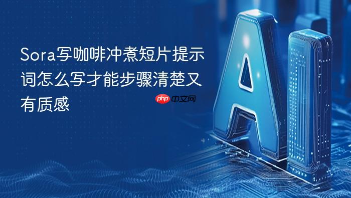 sora写咖啡冲煮短片提示词怎么写才能步骤清楚又有质感