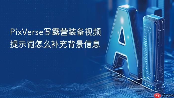 pixverse写露营装备视频提示词怎么补充背景信息