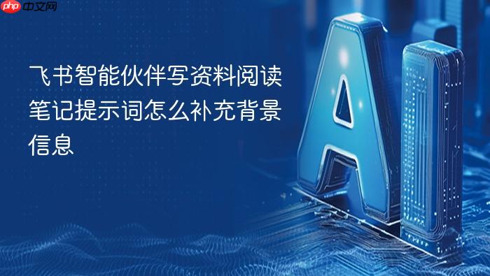 飞书智能伙伴写资料阅读笔记提示词怎么补充背景信息