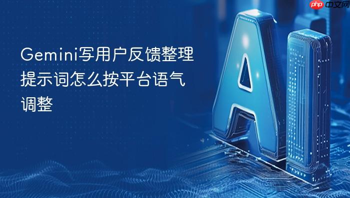 gemini写用户反馈整理提示词怎么按平台语气调整