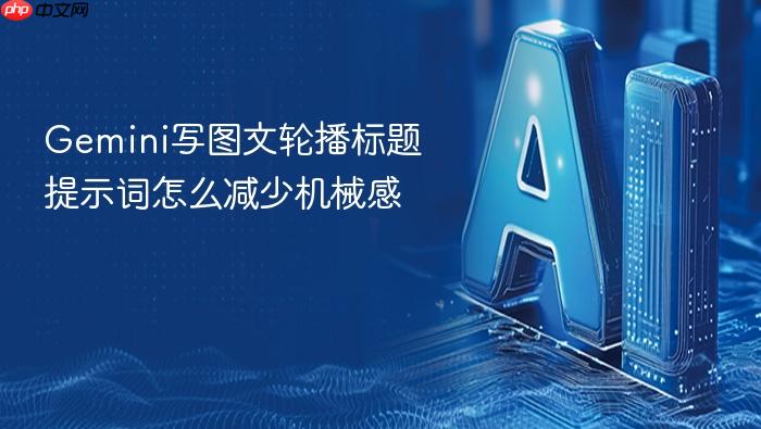 gemini写图文轮播标题提示词怎么减少机械感