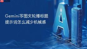 gemini写图文轮播标题提示词怎么减少机械感