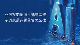 豆包写知识博主选题库提示词总是选题重复怎么改