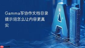Gamma写协作文档目录提示词怎么让内容更真实