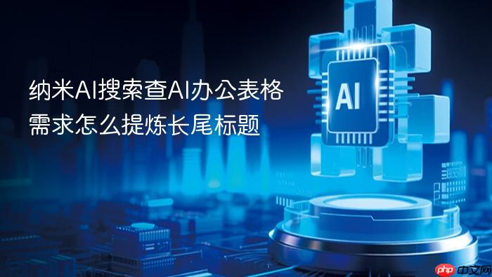 纳米ai搜索查ai办公表格需求怎么提炼长尾标题