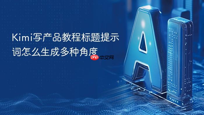 kimi写产品教程标题提示词怎么生成多种角度