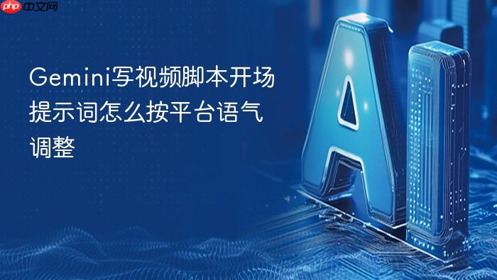 gemini写视频脚本开场提示词怎么按平台语气调整