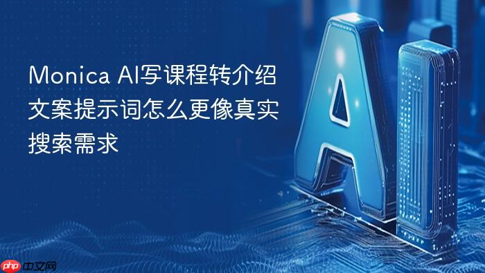 monica ai写课程转介绍文案提示词怎么更像真实搜索需求