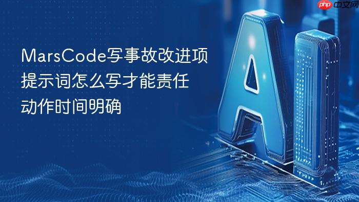 marscode写事故改进项提示词怎么写才能责任动作时间明确