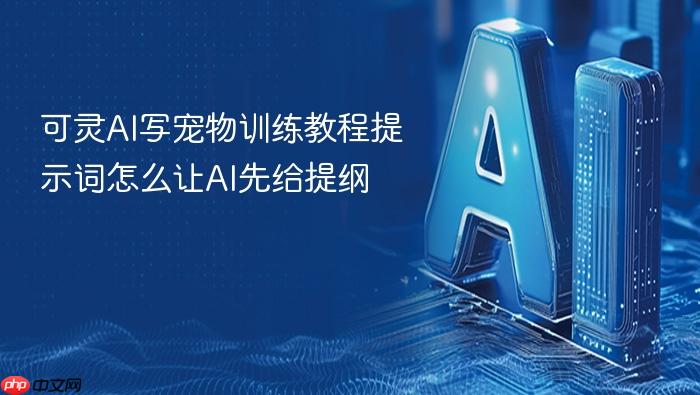 可灵ai写宠物训练教程提示词怎么让ai先给提纲