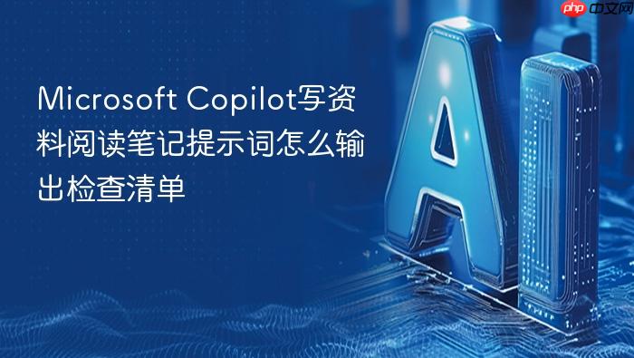 microsoft copilot写资料阅读笔记提示词怎么输出检查清单