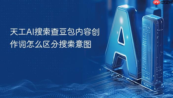天工ai搜索查豆包内容创作词怎么区分搜索意图