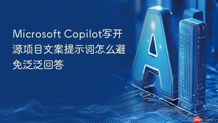 microsoft copilot写开源项目文案提示词怎么避免泛泛回答