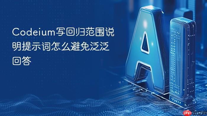 codeium写回归范围说明提示词怎么避免泛泛回答