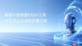 秘塔AI搜索查B站AI工具评论怎么过滤低质量问题