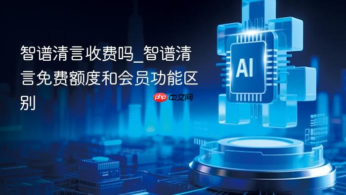 智谱清言收费吗_智谱清言免费额度和会员功能区别