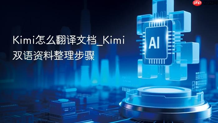 kimi怎么翻译文档_kimi双语资料整理步骤