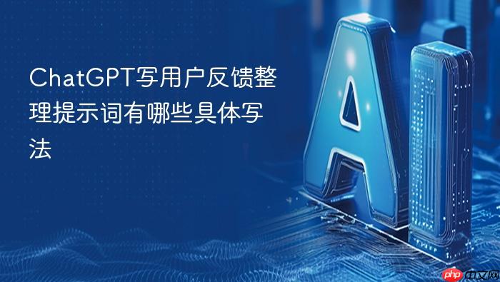 chatgpt写用户反馈整理提示词有哪些具体写法