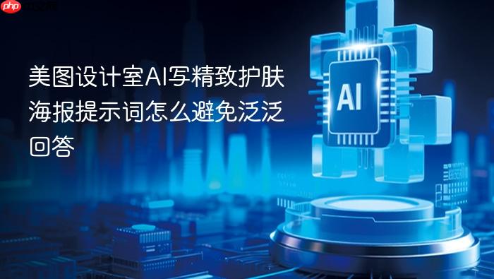 美图设计室ai写精致护肤海报提示词怎么避免泛泛回答