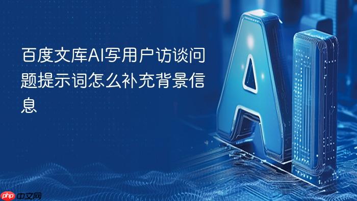 百度文库ai写用户访谈问题提示词怎么补充背景信息
