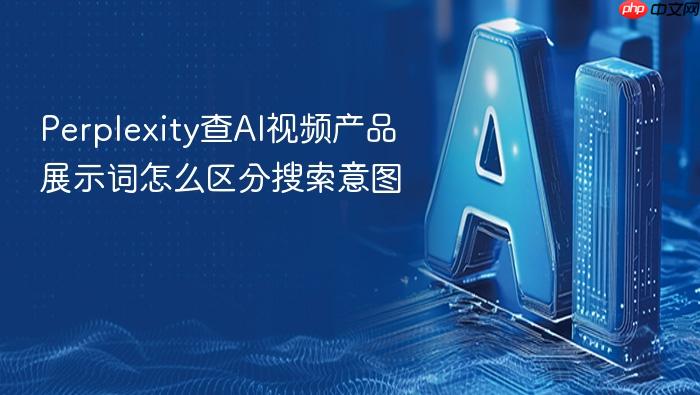 perplexity查ai视频产品展示词怎么区分搜索意图