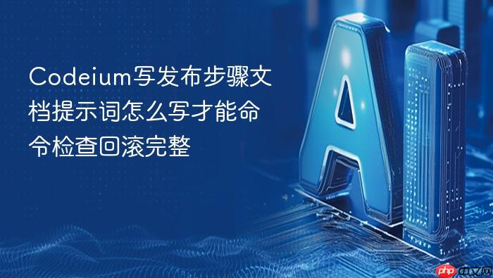 codeium写发布步骤文档提示词怎么写才能命令检查回滚完整