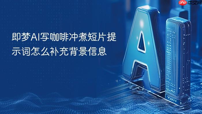 即梦ai写咖啡冲煮短片提示词怎么补充背景信息