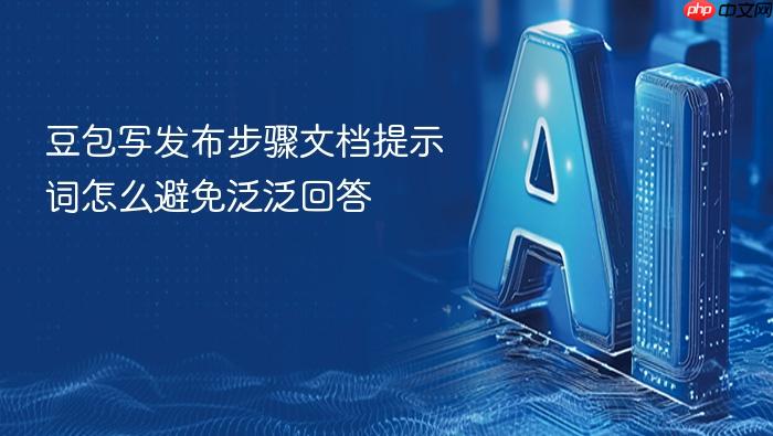 豆包写发布步骤文档提示词怎么避免泛泛回答