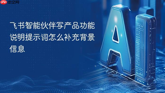 飞书智能伙伴写产品功能说明提示词怎么补充背景信息