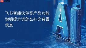 飞书智能伙伴写产品功能说明提示词怎么补充背景信息