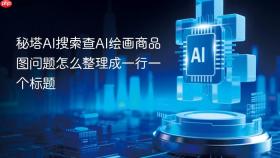 秘塔AI搜索查AI绘画商品图问题怎么整理成一行一个标题