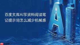 百度文库ai写资料阅读笔记提示词怎么减少机械感