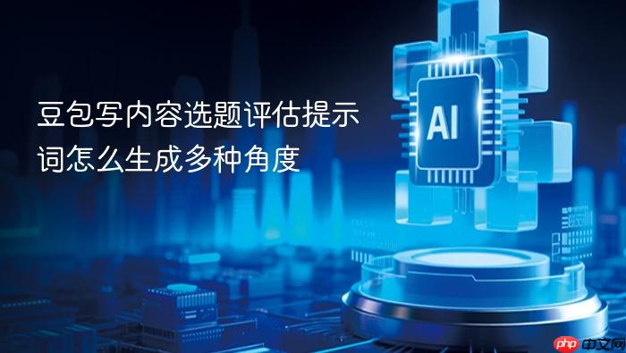 豆包写内容选题评估提示词怎么生成多种角度