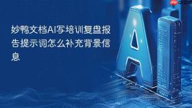 妙鸭文档ai写培训复盘报告提示词怎么补充背景信息