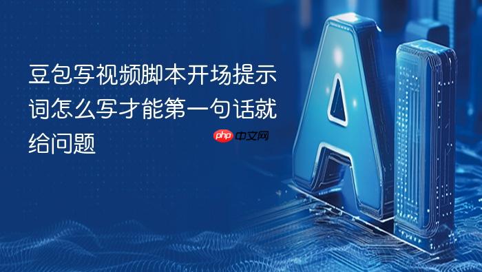 豆包写视频脚本开场提示词怎么写才能第一句话就给问题