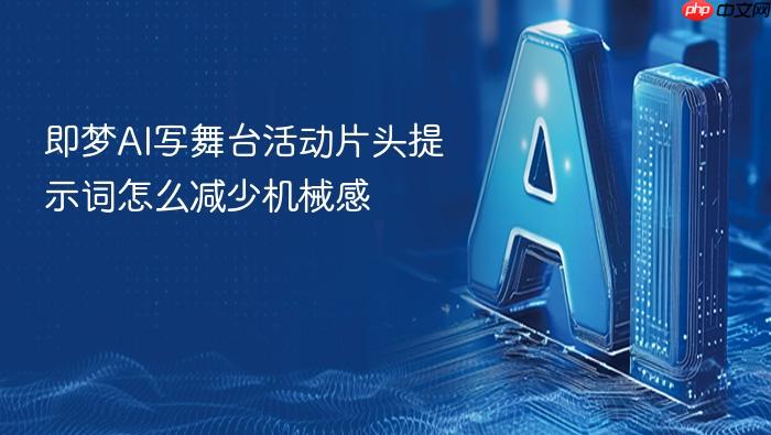 即梦ai写舞台活动片头提示词怎么减少机械感