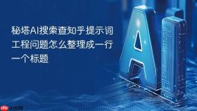秘塔ai搜索查知乎提示词工程问题怎么整理成一行一个标题