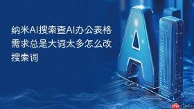 纳米ai搜索查ai办公表格需求总是大词太多怎么改搜索词
